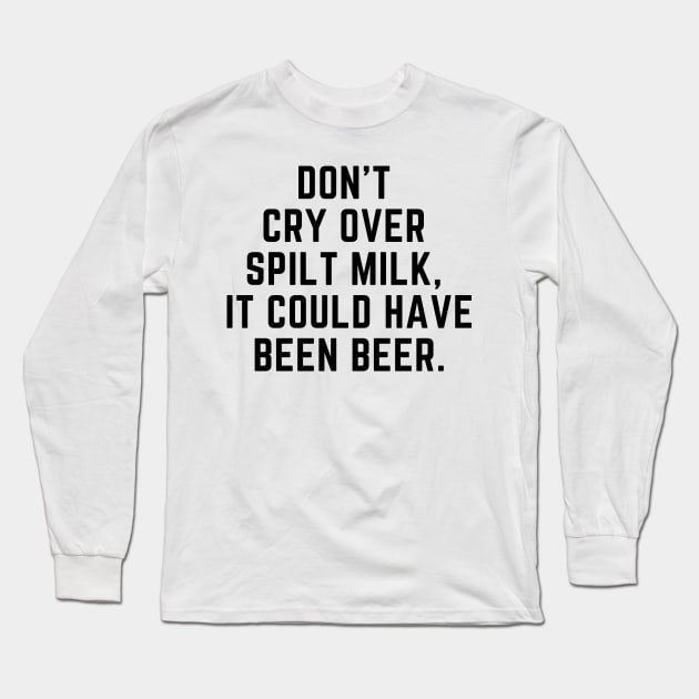 Don't cry over spilt milk - it could have been beer Long Sleeve T-Shirt by gabbadelgado